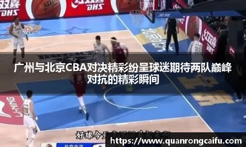 广州与北京CBA对决精彩纷呈球迷期待两队巅峰对抗的精彩瞬间