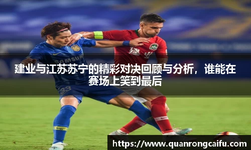 建业与江苏苏宁的精彩对决回顾与分析，谁能在赛场上笑到最后