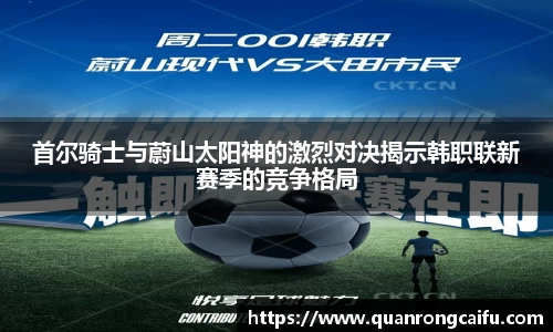 首尔骑士与蔚山太阳神的激烈对决揭示韩职联新赛季的竞争格局